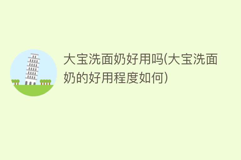 大宝洗面奶好用吗(大宝洗面奶的好用程度如何) 大宝洗面奶好用吗(大宝洗面奶的好用程度如何)