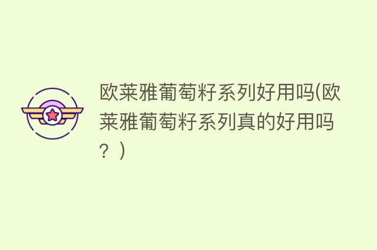 欧莱雅葡萄籽系列好用吗(欧莱雅葡萄籽系列真的好用吗?) 欧莱雅葡萄籽系列好用吗(欧莱雅葡萄籽系列真的好用吗?)