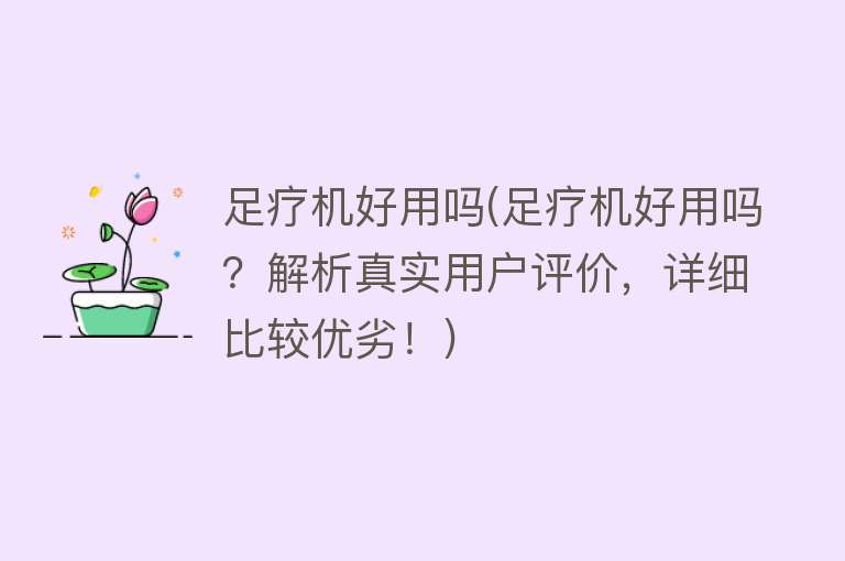 足疗机好用吗(足疗机好用吗?解析真实用户评价,详细比较优劣!) 足疗机好用吗(足疗机好用吗?解析真实用户评价,详细比较优劣!)