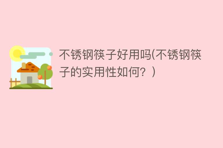 不锈钢筷子好用吗(不锈钢筷子的实用性如何?) 不锈钢筷子好用吗(不锈钢筷子的实用性如何?)