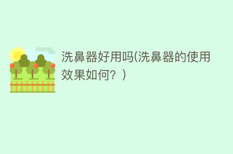 洗鼻器好用吗(洗鼻器的使用效果如何?) 洗鼻器好用吗(洗鼻器的使用效果如何?)