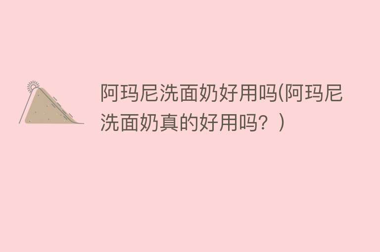 阿玛尼洗面奶好用吗(阿玛尼洗面奶真的好用吗?) 阿玛尼洗面奶好用吗(阿玛尼洗面奶真的好用吗?)