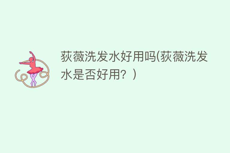 荻薇洗发水好用吗(荻薇洗发水是否好用?) 荻薇洗发水好用吗(荻薇洗发水是否好用?)