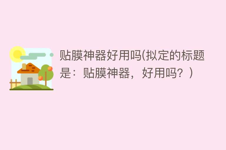 贴膜神器好用吗(拟定的标题是：贴膜神器，好用吗？)
