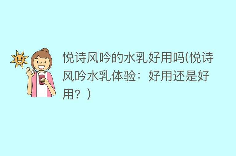 悦诗风吟的水乳好用吗(悦诗风吟水乳体验：好用还是好用？)