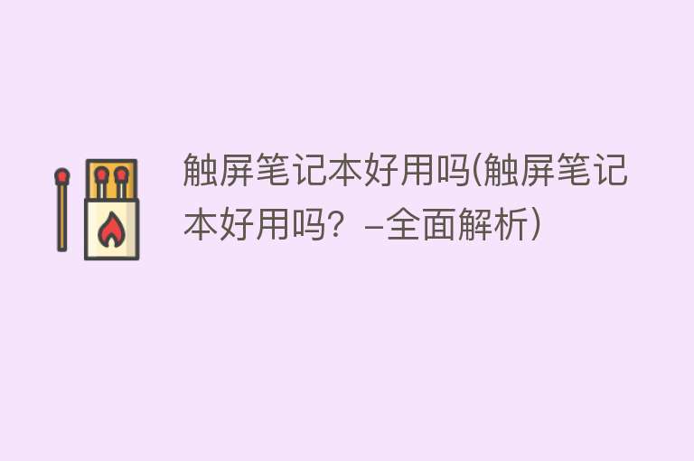 触屏笔记本好用吗(触屏笔记本好用吗?-全面解析) 触屏笔记本好用吗(触屏笔记本好用吗?-全面解析)