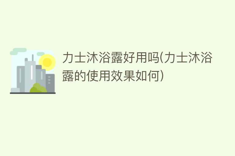 力士沐浴露好用吗(力士沐浴露的使用效果如何)