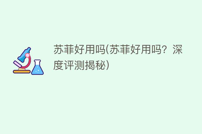苏菲好用吗(苏菲好用吗?深度评测揭秘) 苏菲好用吗(苏菲好用吗?深度评测揭秘)