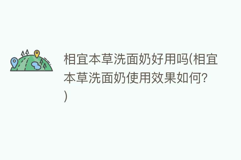 相宜本草洗面奶好用吗(相宜本草洗面奶使用效果如何?) 相宜本草洗面奶好用吗(相宜本草洗面奶使用效果如何?)