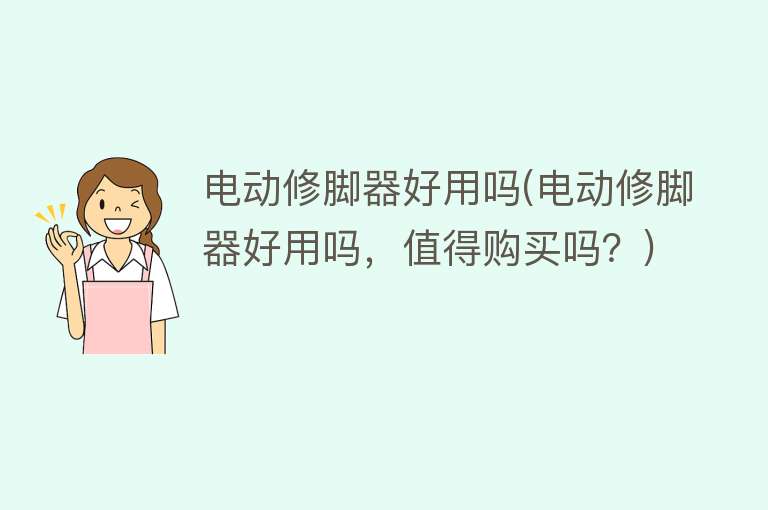 电动修脚器好用吗(电动修脚器好用吗,值得购买吗?) 电动修脚器好用吗(电动修脚器好用吗,值得购买吗?)