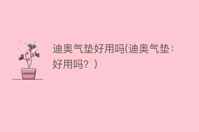 迪奥气垫好用吗(迪奥气垫:好用吗?) 迪奥气垫好用吗(迪奥气垫:好用吗?)