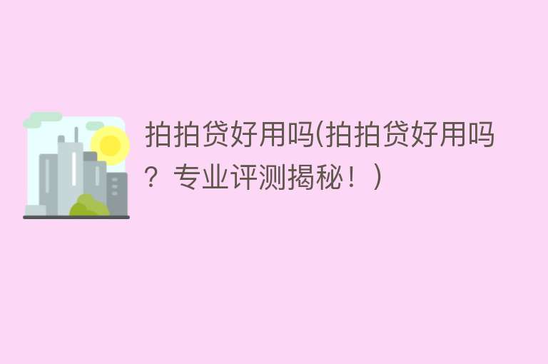 拍拍贷好用吗(拍拍贷好用吗?专业评测揭秘!) 拍拍贷好用吗(拍拍贷好用吗?专业评测揭秘!)