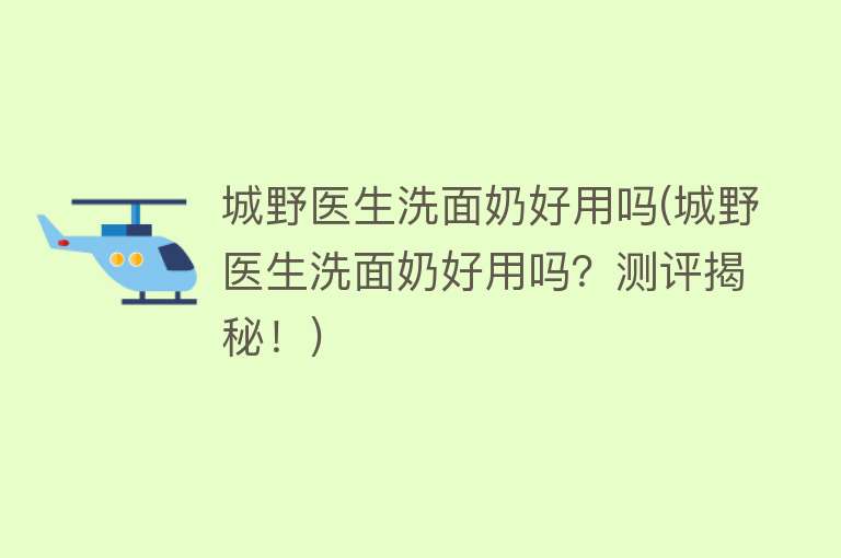 城野医生洗面奶好用吗(城野医生洗面奶好用吗?测评揭秘!) 城野医生洗面奶好用吗(城野医生洗面奶好用吗?测评揭秘!)