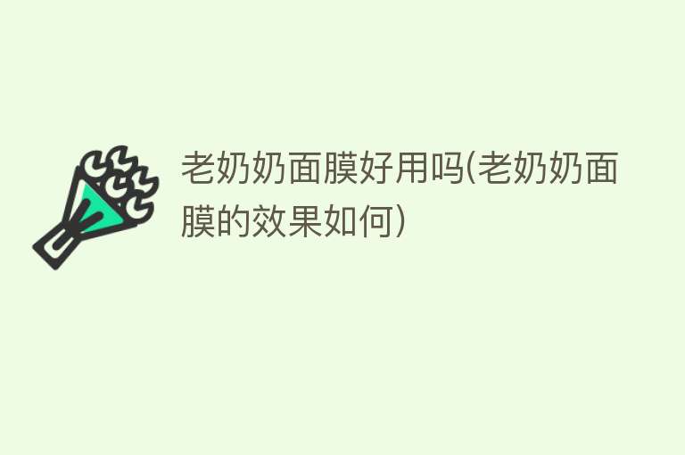 老奶奶面膜好用吗(老奶奶面膜的效果如何) 老奶奶面膜好用吗(老奶奶面膜的效果如何)