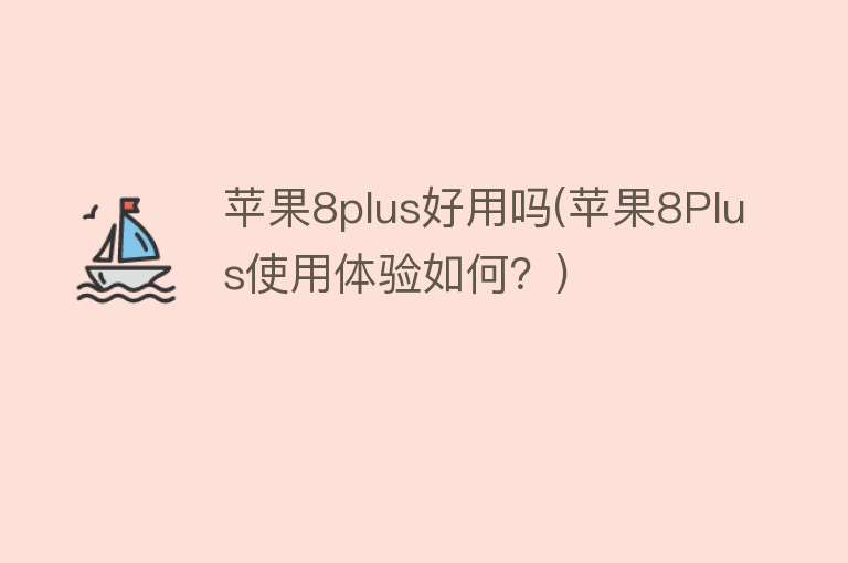 苹果8plus好用吗(苹果8Plus使用体验如何?) 苹果8plus好用吗(苹果8Plus使用体验如何?)