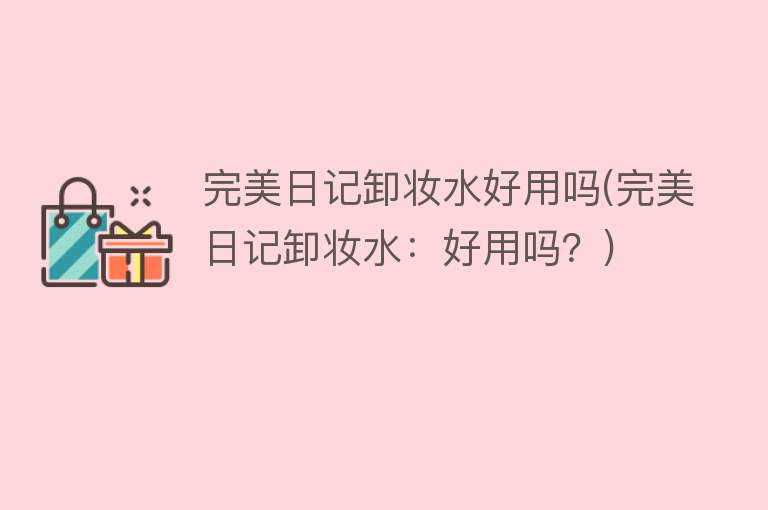 完美日记卸妆水好用吗(完美日记卸妆水:好用吗?) 完美日记卸妆水好用吗(完美日记卸妆水:好用吗?)