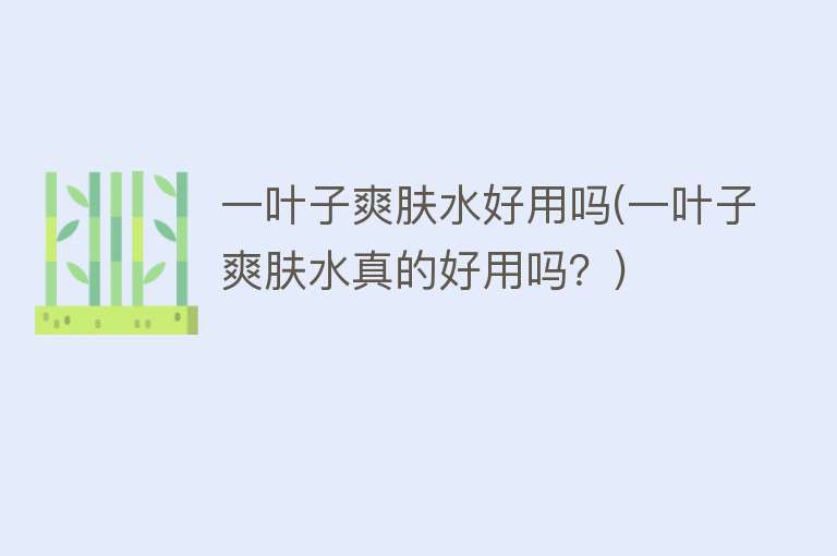 一叶子爽肤水好用吗(一叶子爽肤水真的好用吗?) 一叶子爽肤水好用吗(一叶子爽肤水真的好用吗?)