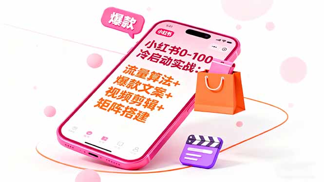 小红书0-100冷启动实战:流量算法+爆款选品+爆款文案+视频剪辑+矩阵搭建