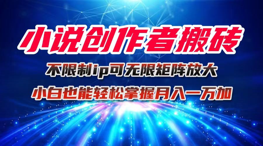 小说创作者搬砖玩法，不限制IP简单无脑 可矩阵无限放大小白也能实现轻…-紫橙资源网
