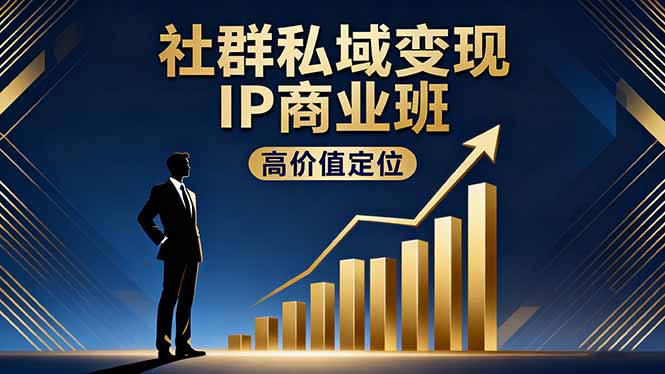 社群私域变现IP商业班，高价值定位,精准引流,私聊成交，实践年盈利破百万-紫橙资源网