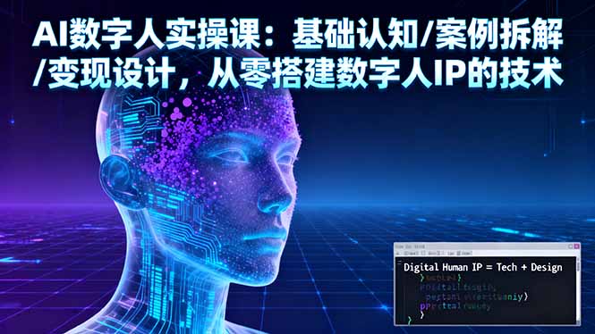 AI数字人实操课：基础认知/案例拆解/变现设计，从零搭建数字人IP的技术-紫橙资源网