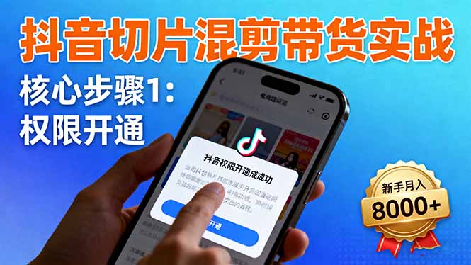 抖音切片混剪带货实战:权限开通、商品挂车、混剪手法,新手月入8000+-紫橙资源网