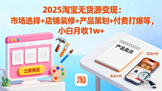 2025淘宝无货源变现：市场选择+店铺装修+产品策划+付费打爆等 小白月收1w+-紫橙资源网