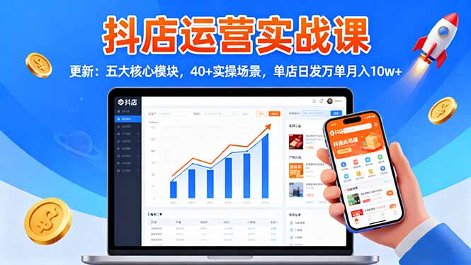 【中创网】抖店运营实战课-更新：五大核心模块，40+实操场景，单店日发万单月入10w+ - 紫橙资源网