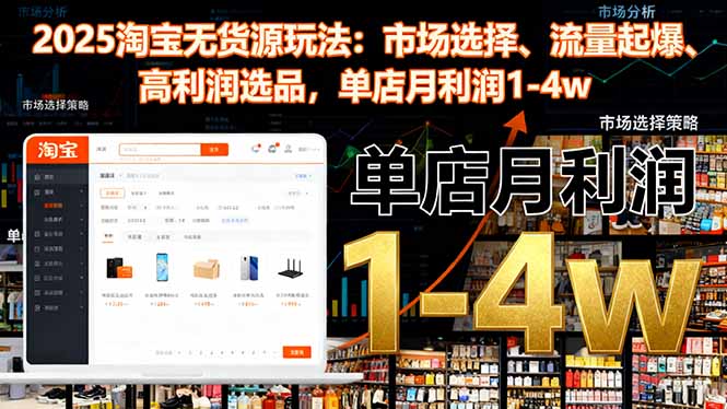 2025淘宝无货源玩法:市场选择、流量起爆、高利润选品,单店月利润1-4w-紫橙资源网