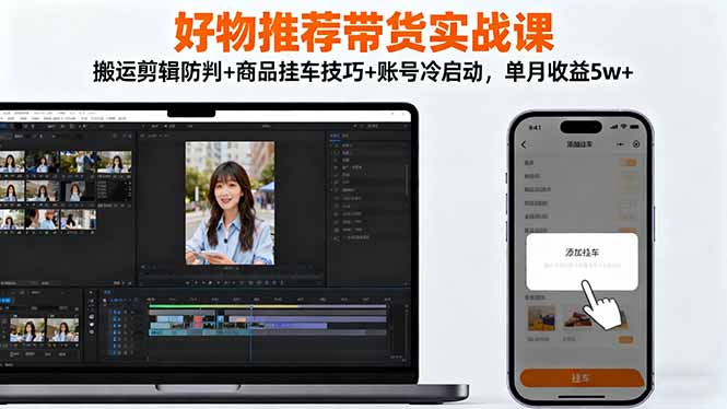 好物推荐带货实战课:搬运剪辑防判+商品挂车技巧+账号冷启动,单月收益5w+-紫橙资源网
