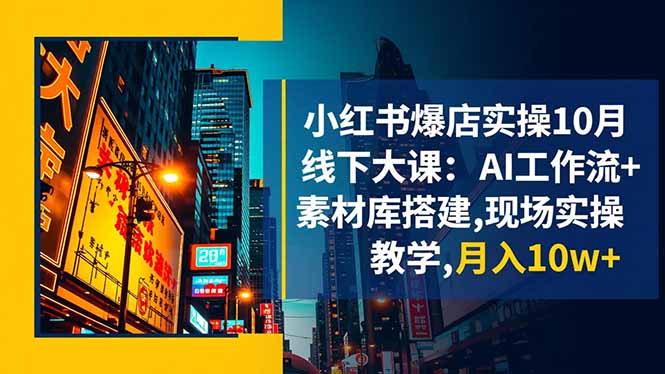 小红书爆店实操10月线下大课：AI工作流+素材库搭建,现场实操教学,月入10w+-紫橙资源网