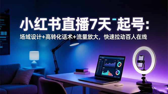 小红书直播7天起号：场域设计+高转化话术+流量放大，快速拉动百人在线-紫橙资源网