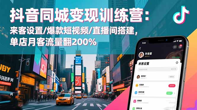 抖音同城变现训练营：来客设置/爆款短视频/直播间搭建,单店月客流量翻200%-紫橙资源网