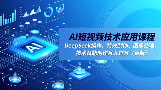 AI短视频技术应用课程,DeepSeek操作、特效制作、图像处理,技术赋能创作月入过万(更新)-紫橙资源网