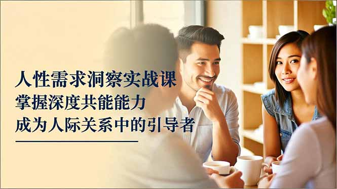 【中创网】人性需求洞察实战课，掌握深度共感能力，成为人际关系中的引导者 - 紫橙资源网