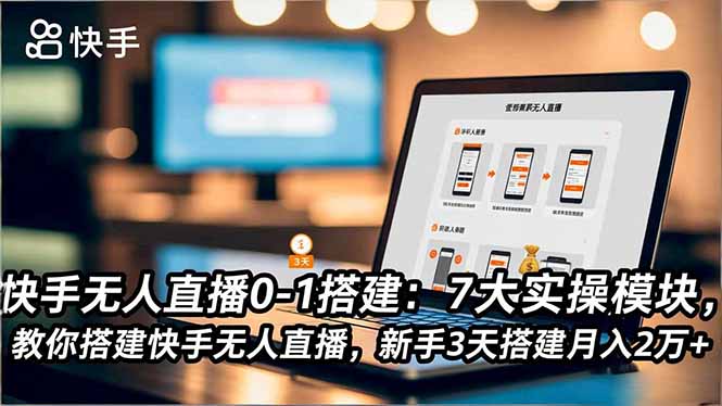 【中创网】快手无人直播0-1搭建：7大实操模块，教你搭建快手无人直播，新手3天搭建月入2万+ - 紫橙资源网