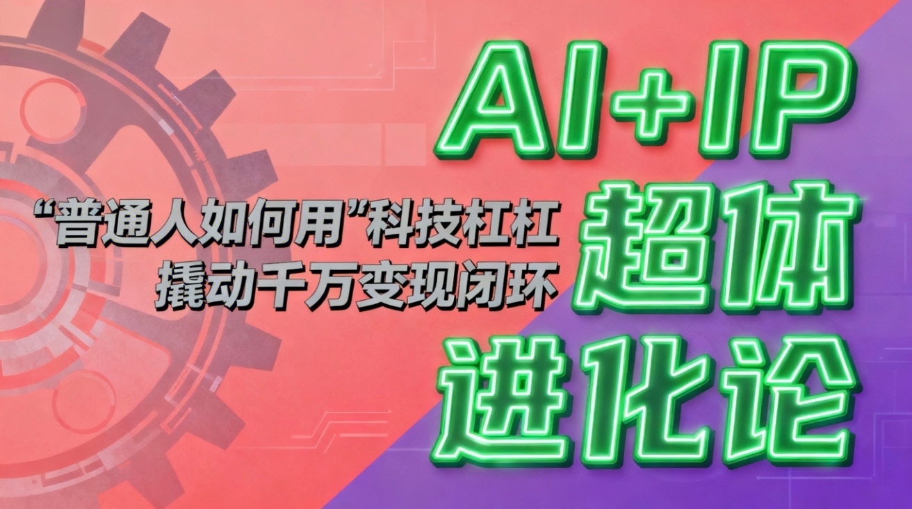 【中创网】AI+IP超体进化论：普通人如何用“科技杠杆”撬动千万变现闭环？ - 紫橙资源网