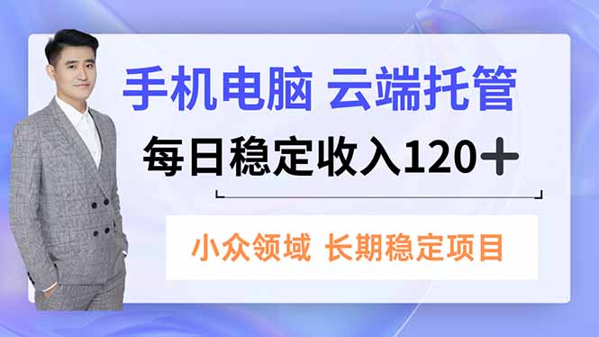手机、电脑云端托管，每日稳定收入120+，小众领域长期稳定-紫橙资源网