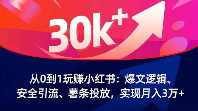 从0到1玩赚小红书：爆文逻辑、安全引流、薯条投放，实现月入3万+-紫橙资源网
