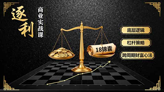 【中创网】《逐 利》商业实战课，底层逻辑、杠杆策略、18锦囊，跨周期财富心法（更新） - 紫橙资源网