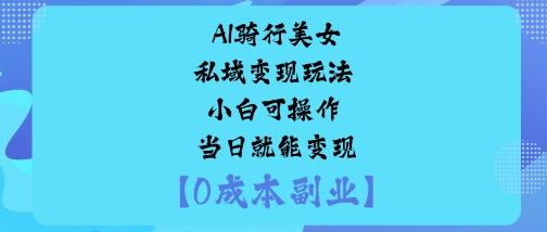 AI骑行美女私域变现玩法小白可操作当日就能变现-紫橙资源网
