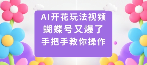AI开花玩法视频，蝴蝶号又爆了，手把手教你操作-紫橙资源网