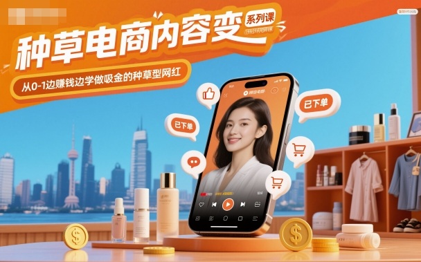 种草电商内容变现系列课，从0-1边賺钱边学做吸金的种草型网红-紫橙资源网