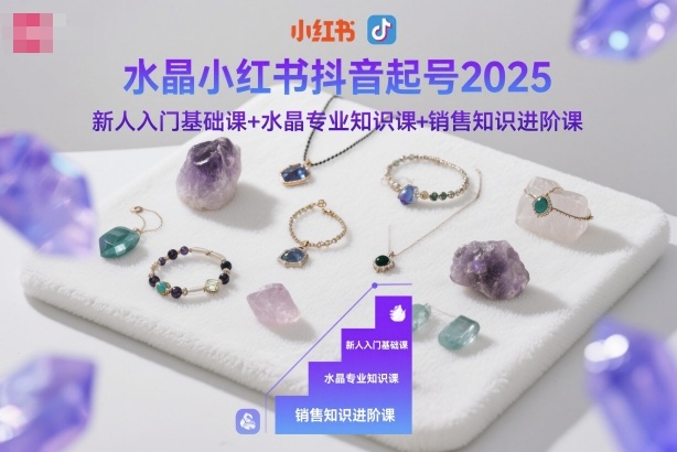 水晶小红书抖音起号2025，新人入门基础课+水晶专业知识课+销售知识进阶课-紫橙资源网