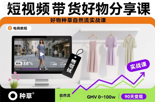 短视频带货好物分享课，好物种草自然流实战课-紫橙资源网