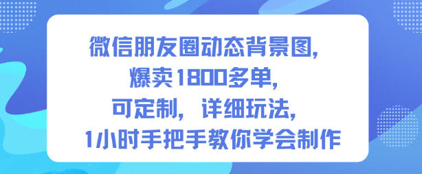 微信朋友圈动态背景图，爆卖1800多单，可定制，详细的玩法，1小时手把手教你学会制作【第一期】-紫橙资源网