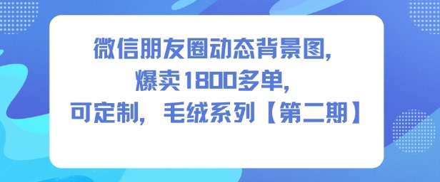微信朋友圈动态背景图，爆卖1800多单，可定制，毛绒系列【第二期】-紫橙资源网