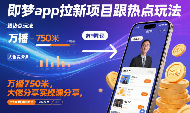 即梦app拉新项目跟热点玩法，万播750米，大佬分享实操课分享，全流程教你复制收益-紫橙资源网