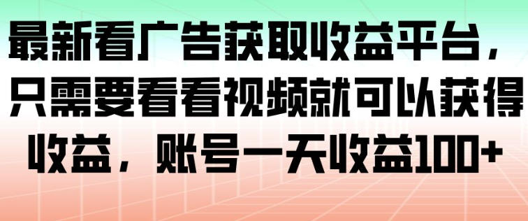 最新看广告获取收益平台,只需要看看视频就可以获得收益,账号一天收益100+-紫橙资源网