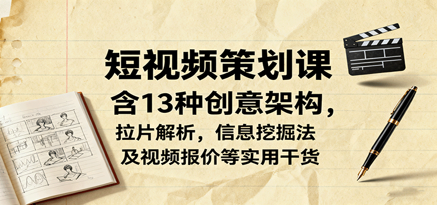 短视频策划课，含13种创意架构，拉片解析，信息挖掘法及视频报价等实用干货-紫橙资源网